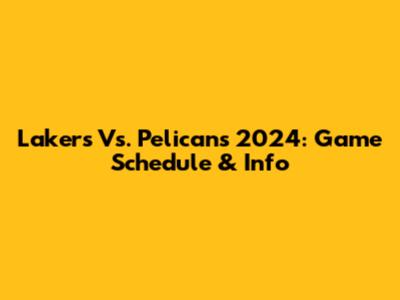 Lakers Vs. Pelicans 2024: Game Schedule & Info