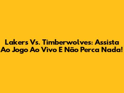 Lakers Vs. Timberwolves: Assista Ao Jogo Ao Vivo E Não Perca Nada!