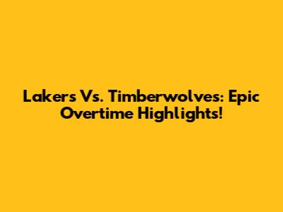 Lakers Vs. Timberwolves: Epic Overtime Highlights!