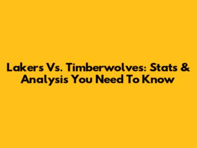 Lakers Vs. Timberwolves: Stats & Analysis You Need To Know