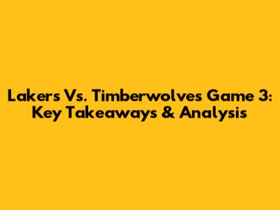 Lakers Vs. Timberwolves Game 3: Key Takeaways & Analysis