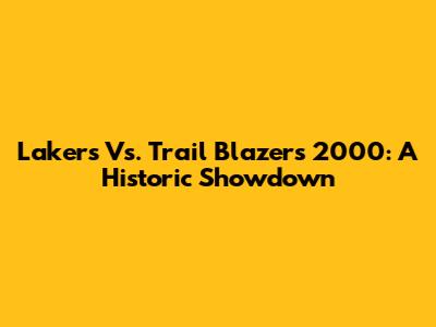 Lakers Vs. Trail Blazers 2000: A Historic Showdown