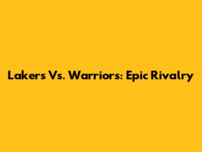 Lakers Vs. Warriors: Epic Rivalry