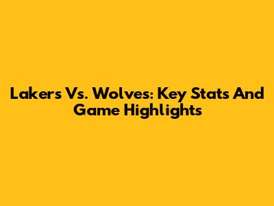 Lakers Vs. Wolves: Key Stats And Game Highlights