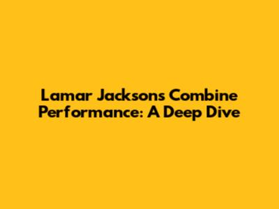 Lamar Jackson's Combine Performance: A Deep Dive