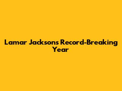 Lamar Jackson's Record-Breaking Year
