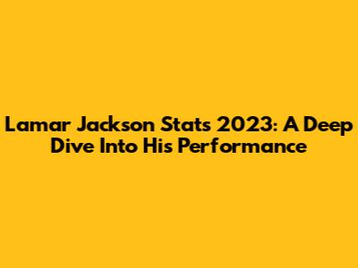 Lamar Jackson Stats 2023: A Deep Dive Into His Performance