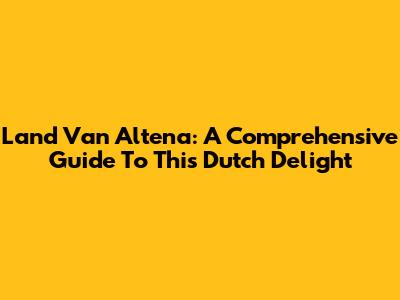 Land Van Altena: A Comprehensive Guide To This Dutch Delight