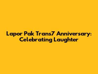 Lapor Pak Trans7 Anniversary: Celebrating Laughter
