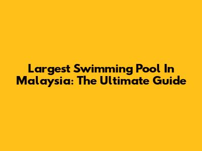 Largest Swimming Pool In Malaysia: The Ultimate Guide