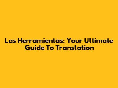 Las Herramientas: Your Ultimate Guide To Translation
