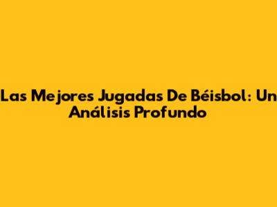 Las Mejores Jugadas De Béisbol: Un Análisis Profundo