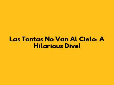 Las Tontas No Van Al Cielo: A Hilarious Dive!