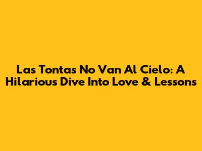 Las Tontas No Van Al Cielo: A Hilarious Dive Into Love & Lessons