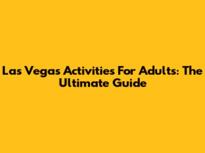 Las Vegas Activities For Adults: The Ultimate Guide