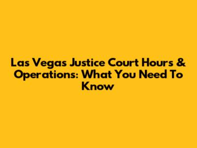 Las Vegas Justice Court Hours & Operations: What You Need To Know