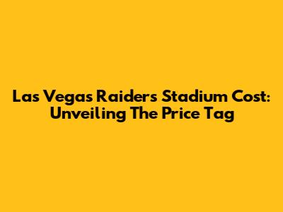 Las Vegas Raiders Stadium Cost: Unveiling The Price Tag