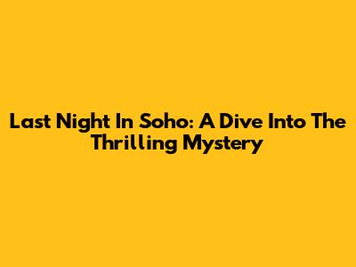 Last Night In Soho: A Dive Into The Thrilling Mystery