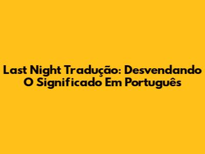 Last Night Tradução: Desvendando O Significado Em Português