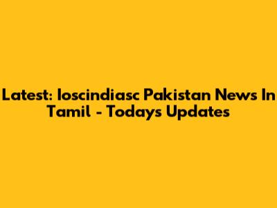 Latest: Ioscindiasc Pakistan News In Tamil - Today's Updates