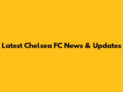 Latest Chelsea FC News & Updates