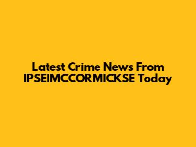 Latest Crime News From IPSEIMCCORMICKSE Today