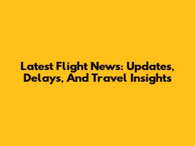 Latest Flight News: Updates, Delays, And Travel Insights