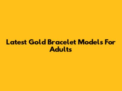 Latest Gold Bracelet Models For Adults