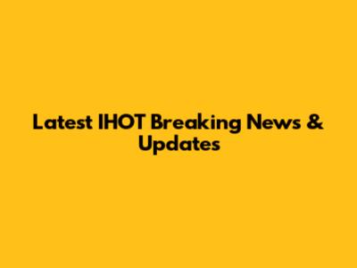 Latest IHOT Breaking News & Updates