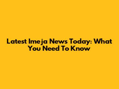 Latest Imeja News Today: What You Need To Know