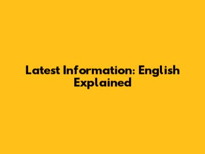 Latest Information: English Explained
