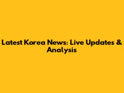 Latest Korea News: Live Updates & Analysis