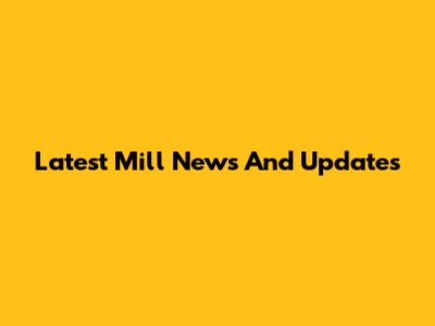 Latest Mill News And Updates