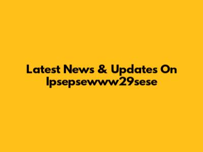 Latest News & Updates On Ipsepsewww29sese