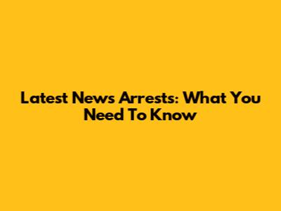Latest News Arrests: What You Need To Know