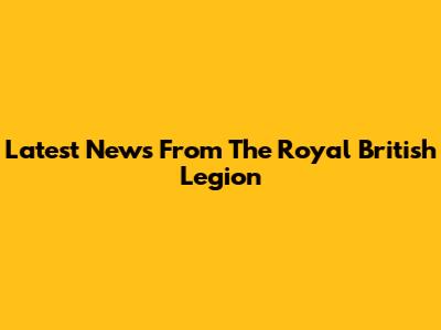 Latest News From The Royal British Legion