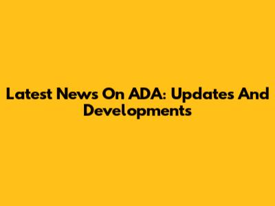 Latest News On ADA: Updates And Developments