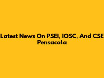 Latest News On PSEI, IOSC, And CSE Pensacola