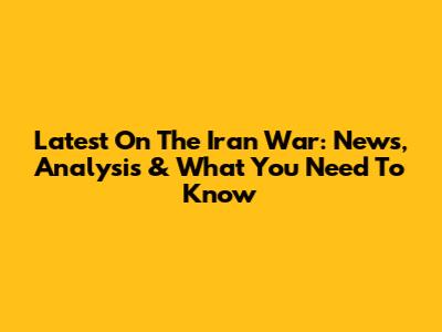 Latest On The Iran War: News, Analysis & What You Need To Know