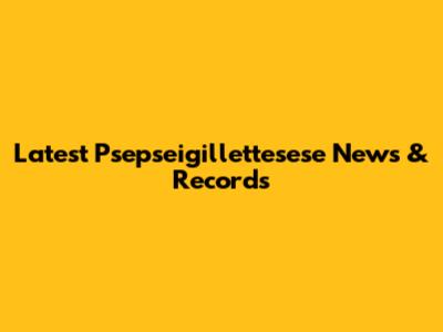 Latest Psepseigillettesese News & Records