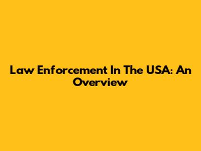 Law Enforcement In The USA: An Overview