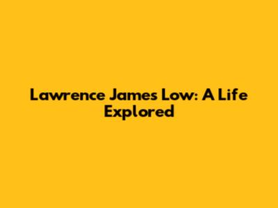 Lawrence James Low: A Life Explored