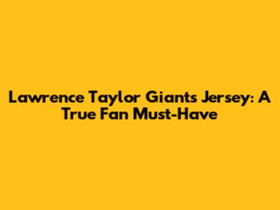 Lawrence Taylor Giants Jersey: A True Fan Must-Have