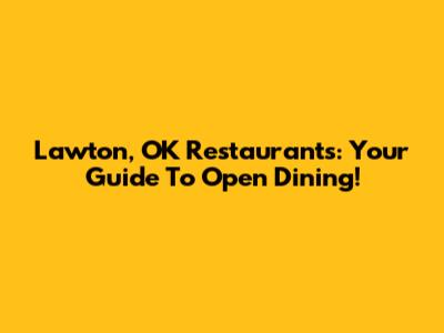 Lawton, OK Restaurants: Your Guide To Open Dining!