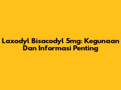 Laxodyl Bisacodyl 5mg: Kegunaan Dan Informasi Penting