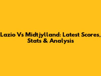Lazio Vs Midtjylland: Latest Scores, Stats & Analysis