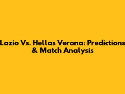 Lazio Vs. Hellas Verona: Predictions & Match Analysis