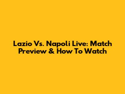Lazio Vs. Napoli Live: Match Preview & How To Watch