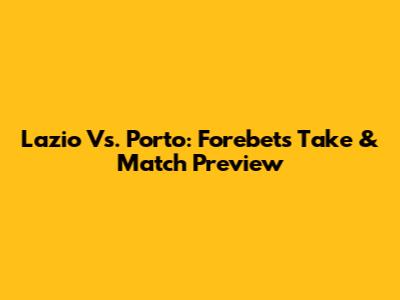 Lazio Vs. Porto: Forebet's Take & Match Preview