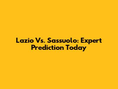Lazio Vs. Sassuolo: Expert Prediction Today